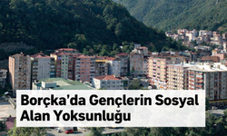 Borçka’da Gençlerin Sosyal Alan Yoksunluğu