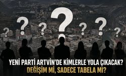 YENİ PARTİ ARTVİN’DE KİMLERLE YOLA ÇIKACAK? DEĞİŞİM Mİ, SADECE TABELA MI?