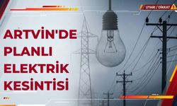 Borçka, Ardanuç ve Yusufeli’nde Bazı Bölgeler Etkilenecek