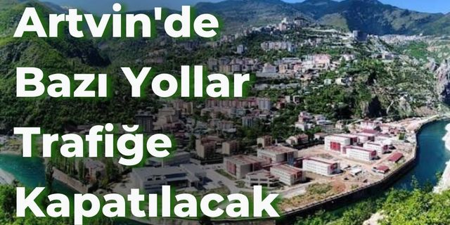 Artvin'de Bazı Yollar Trafiğe Kapatılacak