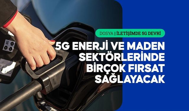 5G, Türkiye'nin enerji ve maden sektöründe sürdürülebilirliği artırarak maliyetleri düşürecek