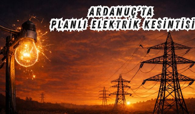 Ardanuç’ta Planlı Elektrik Kesintisi Uyarısı