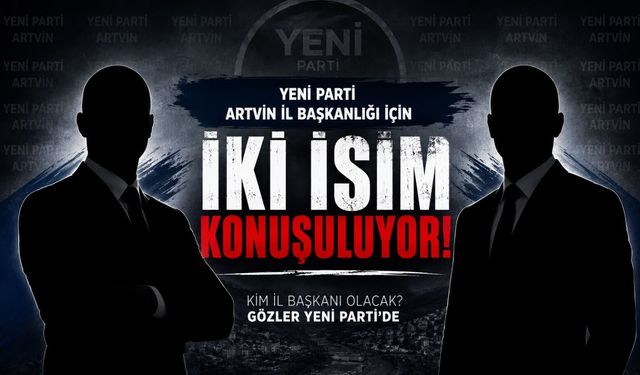 Yeni Parti'de Gözler Artvin'de: Ersöz mü Kalın mı?