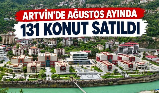Artvin’de Ağustos Ayında 131 Konut Satıldı