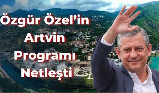 Özgür Özel’in Artvin Programı Netleşti