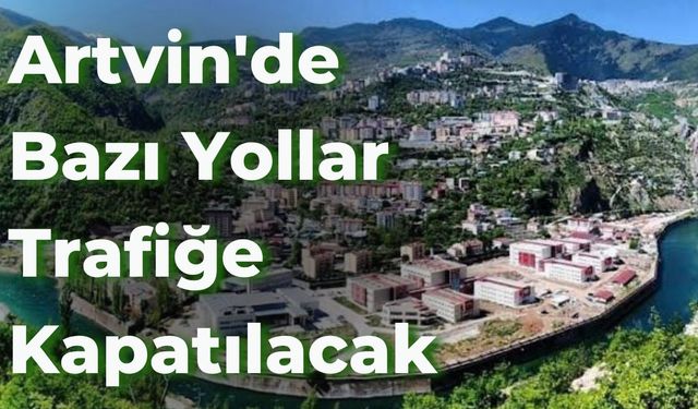 Artvin'de Bazı Yollar Trafiğe Kapatılacak