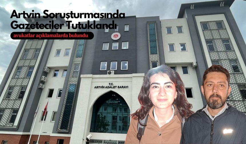 Artvin Soruşturmasında Gazeteciler Tutuklandı
