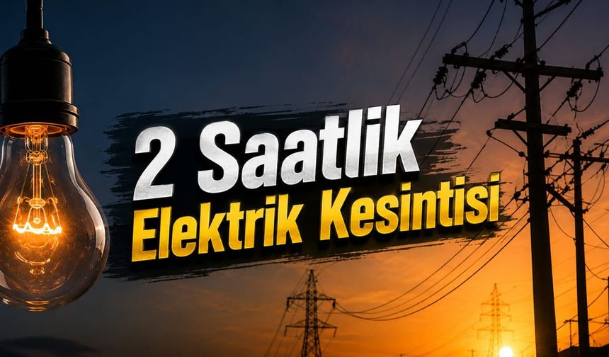 2 Saatlik Elektrik Kesintisi Yaşanacak