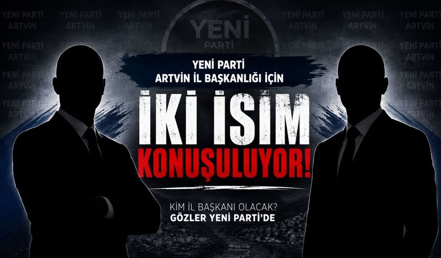 Yeni Parti'de Gözler Artvin'de: Ersöz mü Kalın mı?