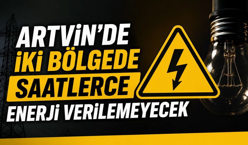 Artvin’de İki Bölgede Saatlerce Enerji Verilemeyecek