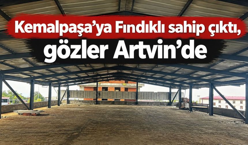 Kemalpaşa’ya Fındıklı sahip çıktı, gözler Artvin’de