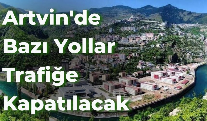 Artvin'de Bazı Yollar Trafiğe Kapatılacak